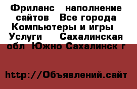 Фриланс - наполнение сайтов - Все города Компьютеры и игры » Услуги   . Сахалинская обл.,Южно-Сахалинск г.